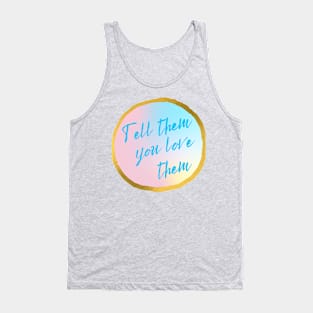 Tell them you love them Tank Top